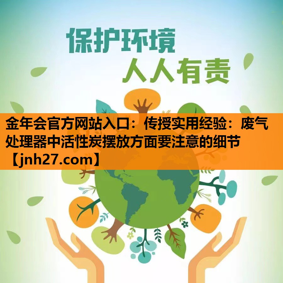 金年会官方网站入口：传授实用经验：废气处理器中活性炭摆放方面要注意的细节