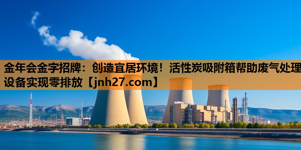 金年会金字招牌：创造宜居环境！活性炭吸附箱帮助废气处理设备实现零排放