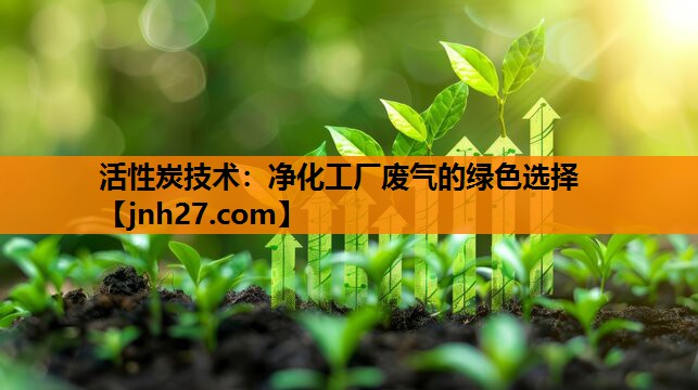 活性炭技术：净化工厂废气的绿色选择
