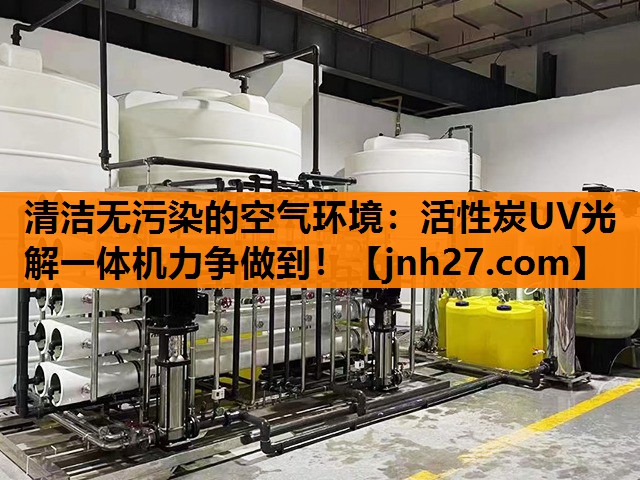 清洁无污染的空气环境：活性炭UV光解一体机力争做到！