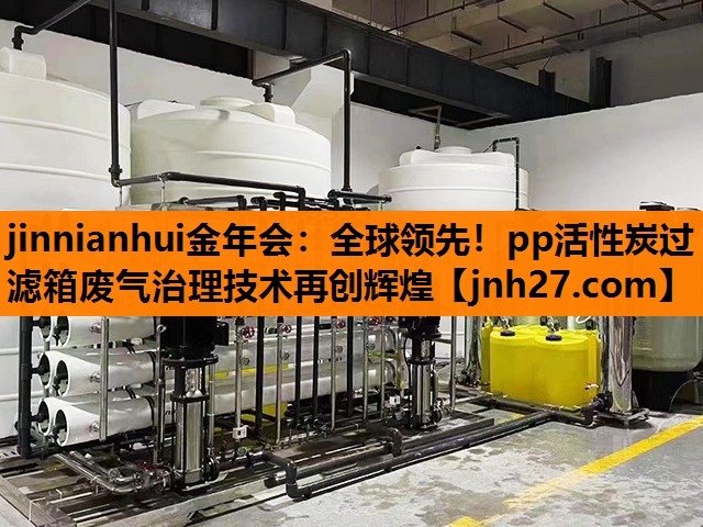 全球领先！pp活性炭过滤箱废气治理技术再创辉煌