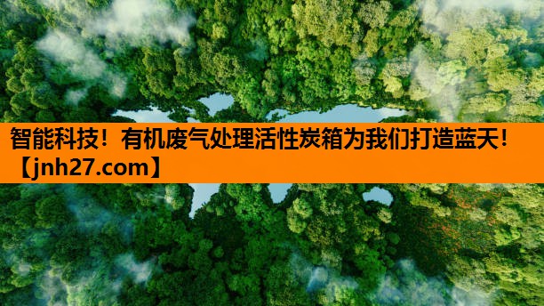 智能科技！有机废气处理活性炭箱为我们打造蓝天！