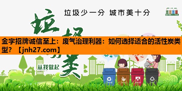 废气治理利器：如何选择适合的活性炭类型？