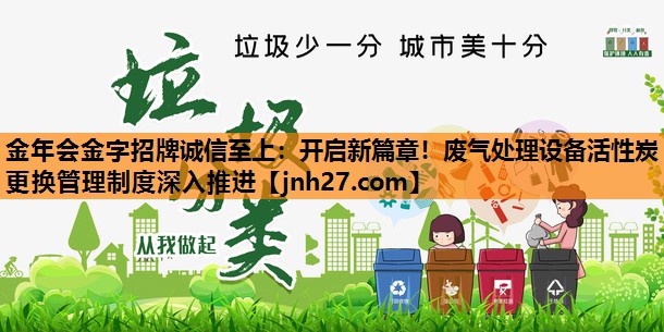 <strong>金年会金字招牌诚信至上：开启新篇章！废气处理设备活性炭更换管理制度深入推进</strong>