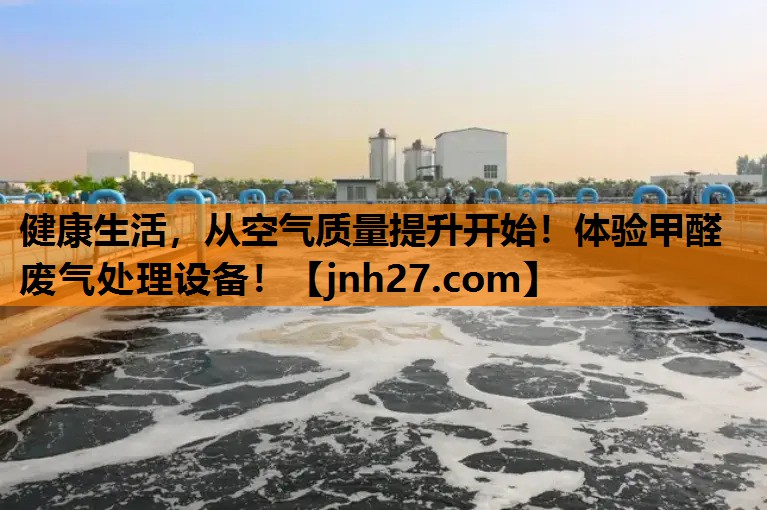 <strong>健康生活，从空气质量提升开始！体验甲醛废气处理设备！</strong>