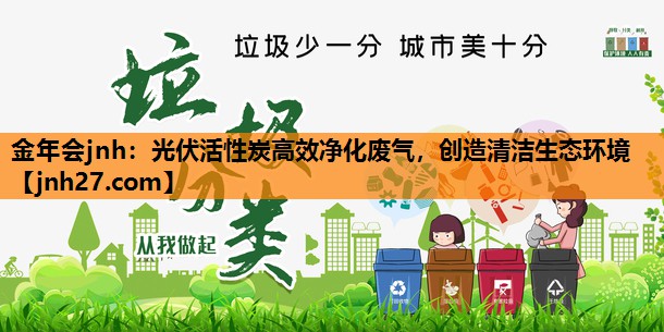 <strong>金年会jnh：光伏活性炭高效净化废气，创造清洁生态环境</strong>