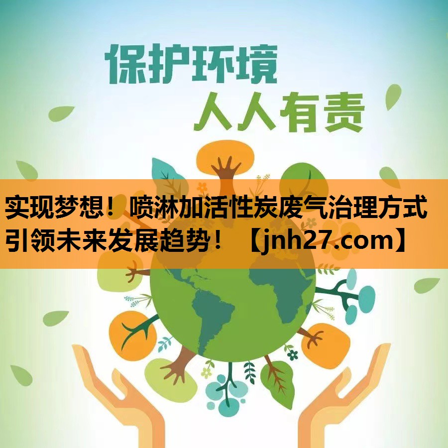 实现梦想！喷淋加活性炭废气治理方式引领未来发展趋势！