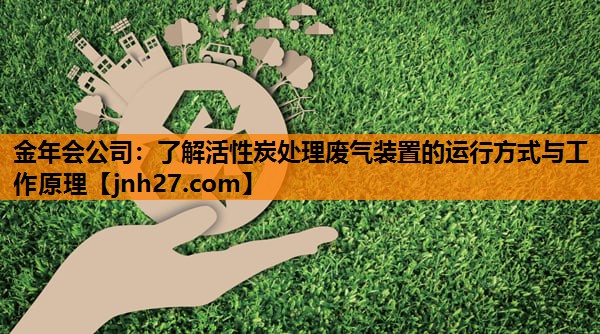 了解活性炭处理废气装置的运行方式与工作原理