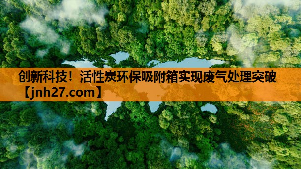 创新科技！活性炭环保吸附箱实现废气处理突破