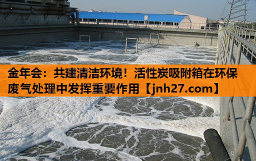 共建清洁环境！活性炭吸附箱在环保废气处理中发挥重要作用