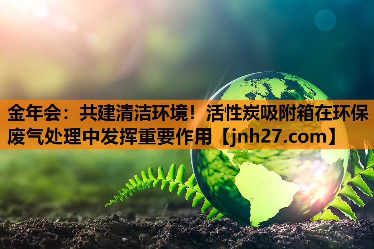 共建清洁环境！活性炭吸附箱在环保废气处理中发挥重要作用