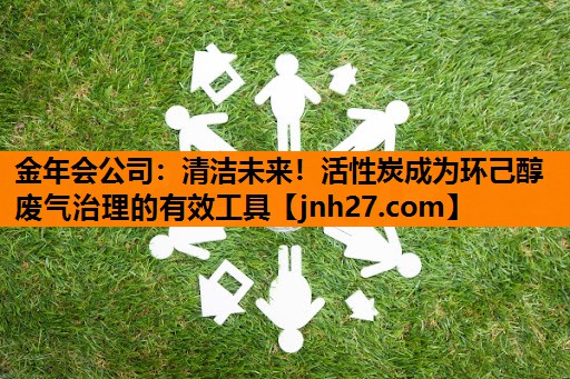 清洁未来！活性炭成为环己醇废气治理的有效工具
