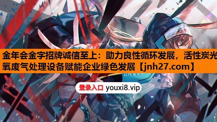 助力良性循环发展，活性炭光氧废气处理设备赋能企业绿色发展